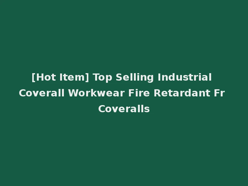 [Hot Item] Top Selling Industrial Coverall Workwear Fire Retardant Fr Coveralls