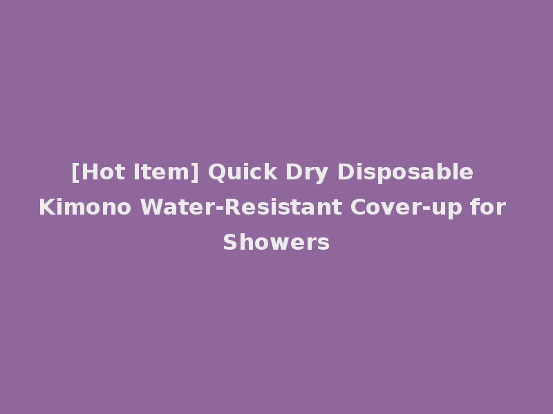 [Hot Item] Quick Dry Disposable Kimono Water-Resistant Cover-up for Showers