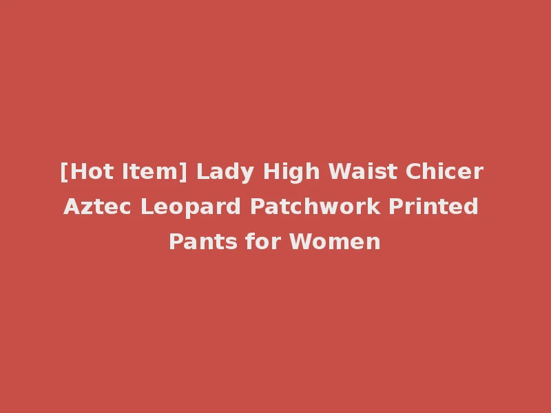 [Hot Item] Lady High Waist Chicer Aztec Leopard Patchwork Printed Pants for Women