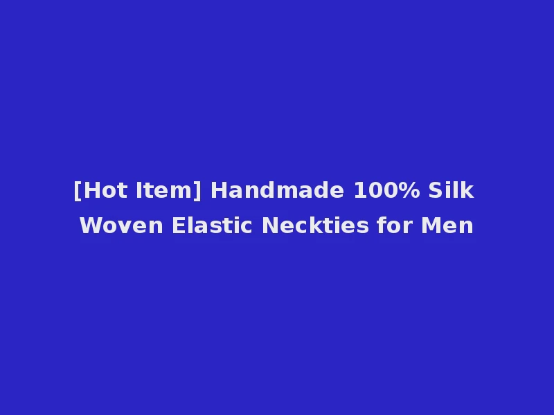 [Hot Item] Handmade 100% Silk Woven Elastic Neckties for Men