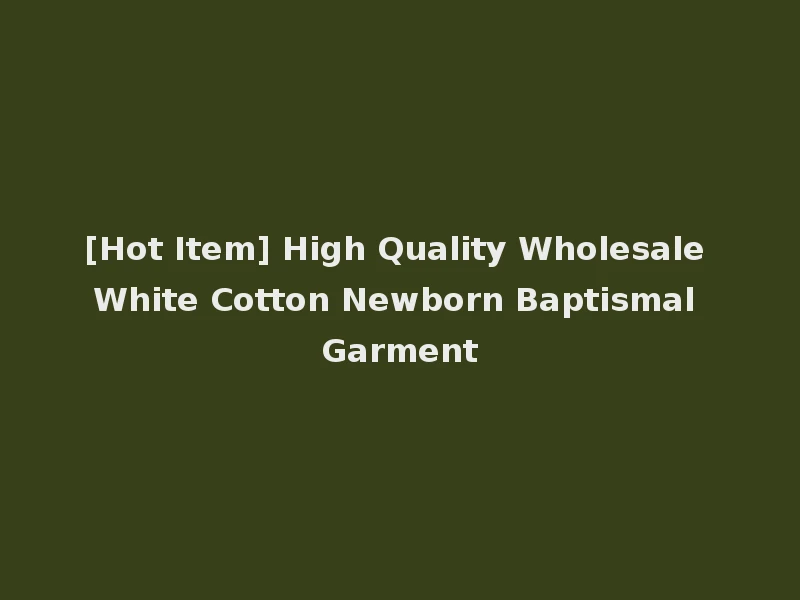 [Hot Item] High Quality Wholesale White Cotton Newborn Baptismal Garment