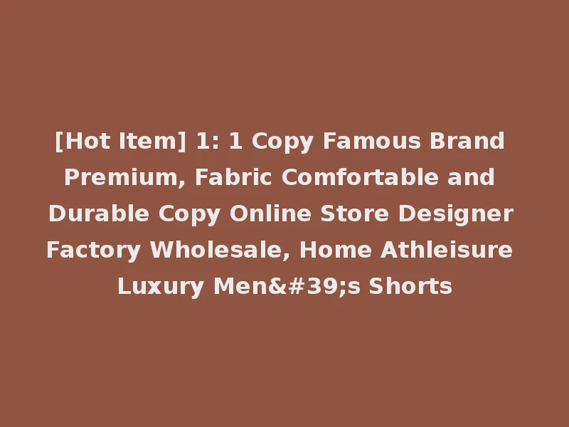 [Hot Item] 1: 1 Copy Famous Brand Premium, Fabric Comfortable and Durable Copy Online Store Designer Factory Wholesale, Home Athleisure Luxury Men's Shorts