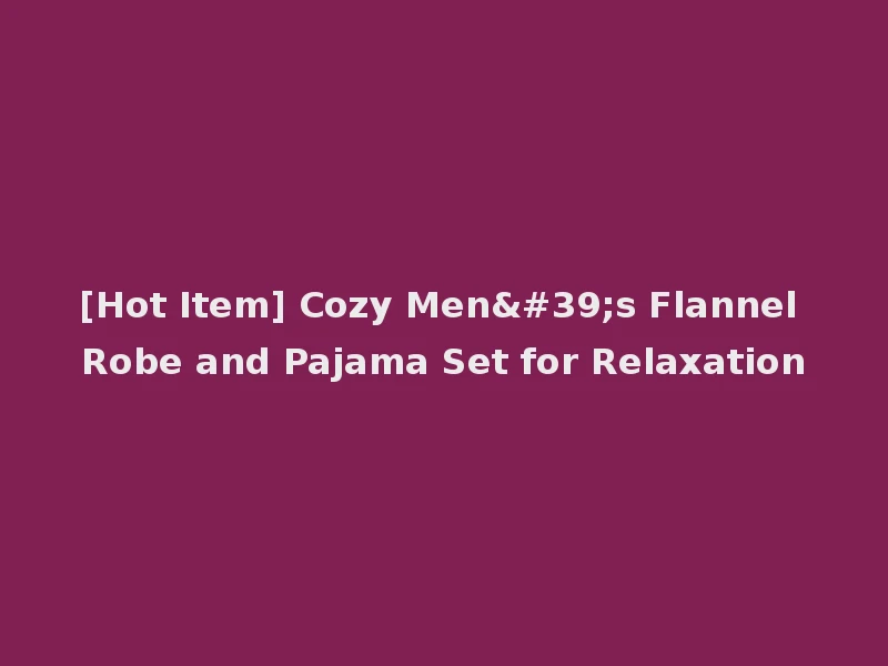 [Hot Item] Cozy Men's Flannel Robe and Pajama Set for Relaxation
