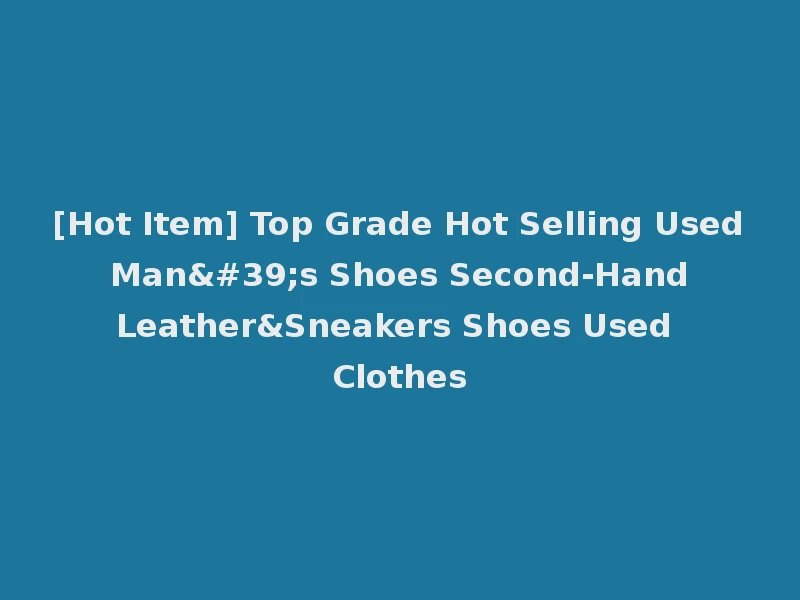 [Hot Item] Top Grade Hot Selling Used Man's Shoes Second-Hand Leather&Sneakers Shoes Used Clothes