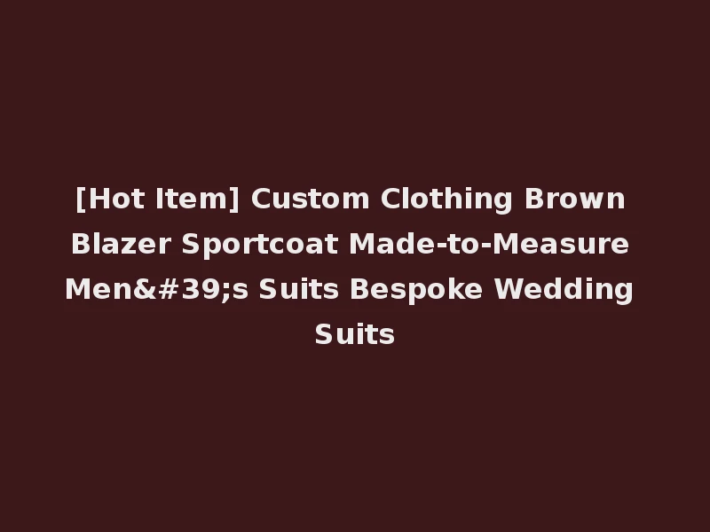 [Hot Item] Custom Clothing Brown Blazer Sportcoat Made-to-Measure Men's Suits Bespoke Wedding Suits