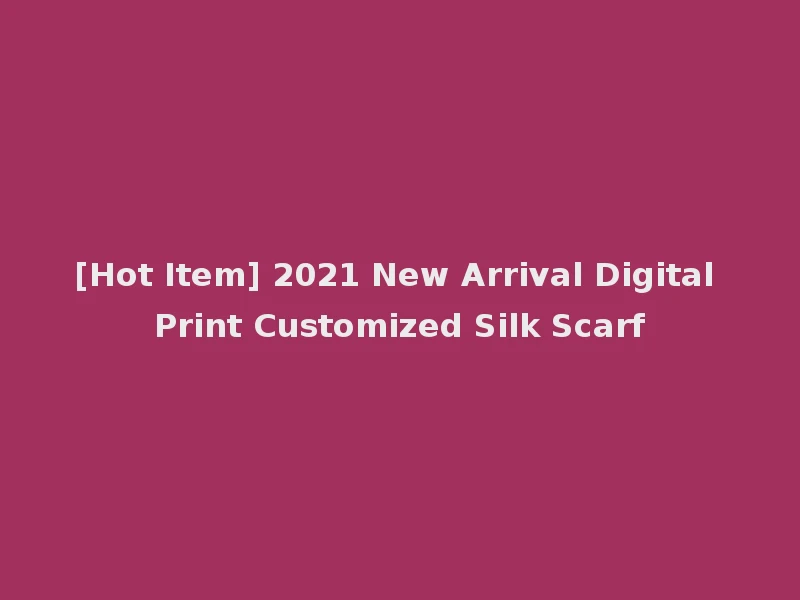 [Hot Item] 2021 New Arrival Digital Print Customized Silk Scarf