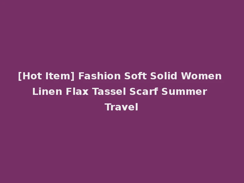 [Hot Item] Fashion Soft Solid Women Linen Flax Tassel Scarf Summer Travel