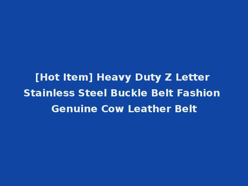 [Hot Item] Heavy Duty Z Letter Stainless Steel Buckle Belt Fashion Genuine Cow Leather Belt