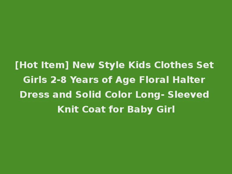 [Hot Item] New Style Kids Clothes Set Girls 2-8 Years of Age Floral Halter Dress and Solid Color Long- Sleeved Knit Coat for Baby Girl