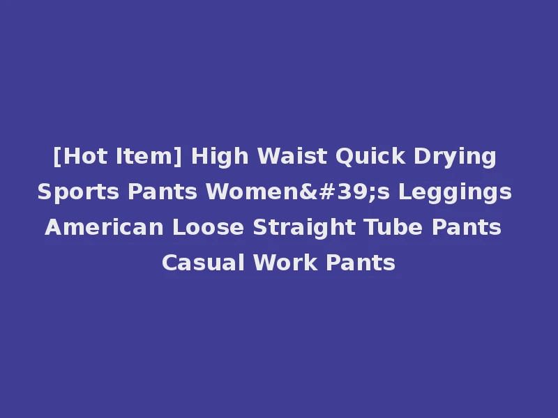 [Hot Item] High Waist Quick Drying Sports Pants Women's Leggings American Loose Straight Tube Pants Casual Work Pants