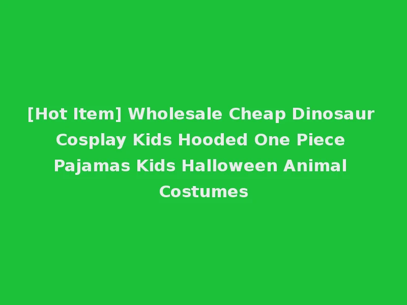 [Hot Item] Wholesale Cheap Dinosaur Cosplay Kids Hooded One Piece Pajamas Kids Halloween Animal Costumes