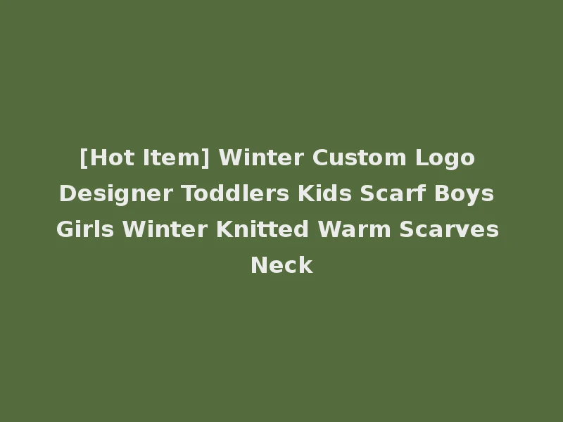 [Hot Item] Winter Custom Logo Designer Toddlers Kids Scarf Boys Girls Winter Knitted Warm Scarves Neck