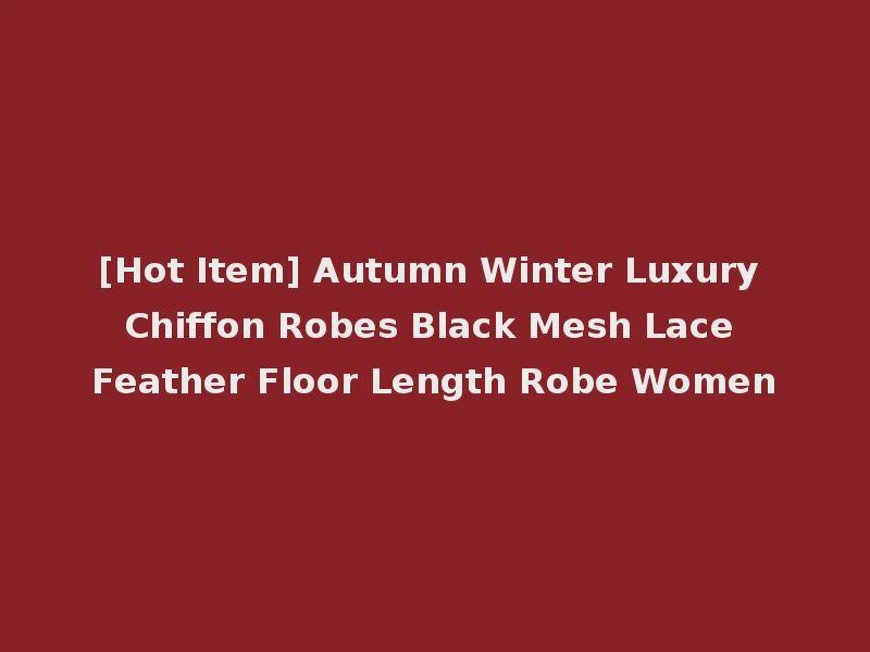 [Hot Item] Autumn Winter Luxury Chiffon Robes Black Mesh Lace Feather Floor Length Robe Women