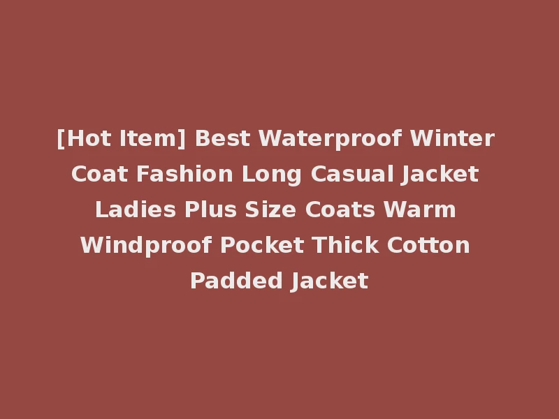 [Hot Item] Best Waterproof Winter Coat Fashion Long Casual Jacket Ladies Plus Size Coats Warm Windproof Pocket Thick Cotton Padded Jacket