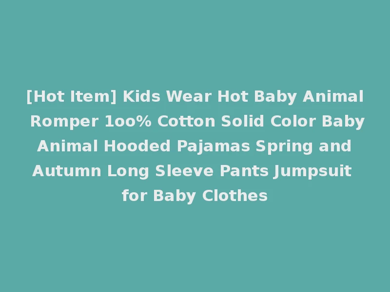 [Hot Item] Kids Wear Hot Baby Animal Romper 1oo% Cotton Solid Color Baby Animal Hooded Pajamas Spring and Autumn Long Sleeve Pants Jumpsuit for Baby Clothes