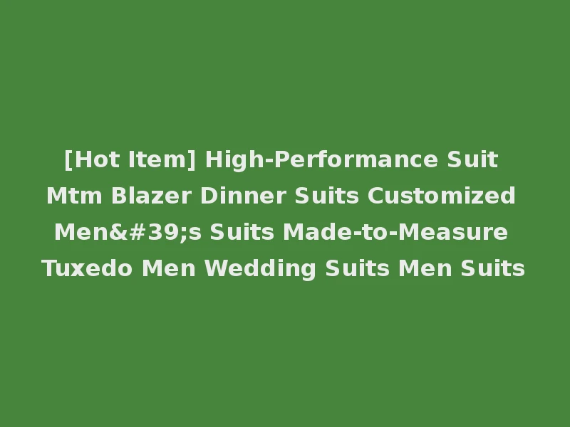 [Hot Item] High-Performance Suit Mtm Blazer Dinner Suits Customized Men's Suits Made-to-Measure Tuxedo Men Wedding Suits Men Suits