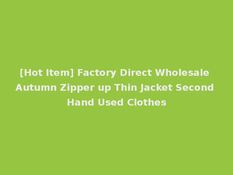 [Hot Item] Factory Direct Wholesale Autumn Zipper up Thin Jacket Second Hand Used Clothes