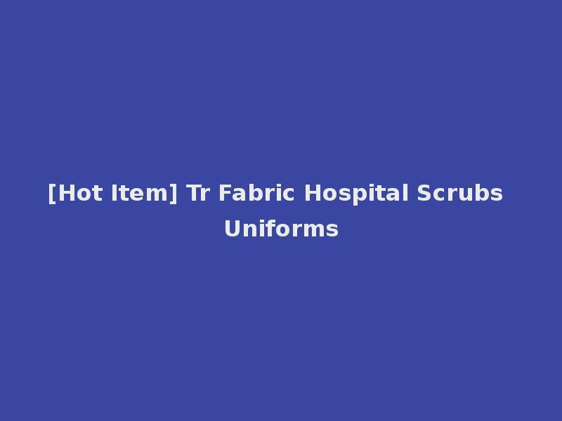 [Hot Item] Tr Fabric Hospital Scrubs Uniforms