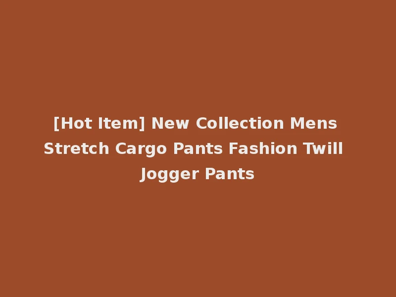 [Hot Item] New Collection Mens Stretch Cargo Pants Fashion Twill Jogger Pants