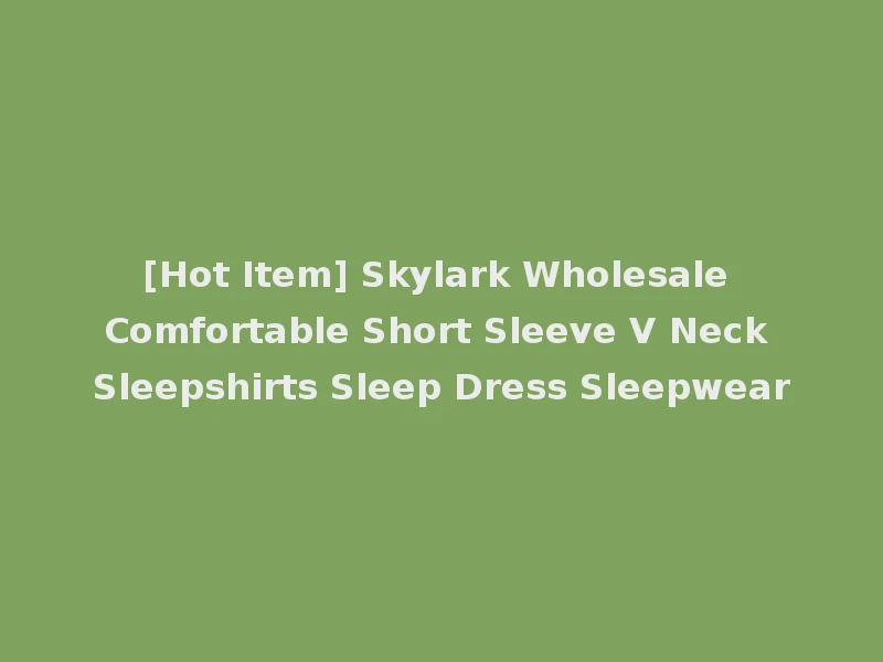 [Hot Item] Skylark Wholesale Comfortable Short Sleeve V Neck Sleepshirts Sleep Dress Sleepwear