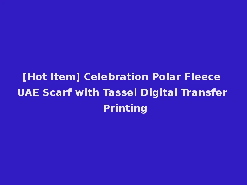 [Hot Item] Celebration Polar Fleece UAE Scarf with Tassel Digital Transfer Printing