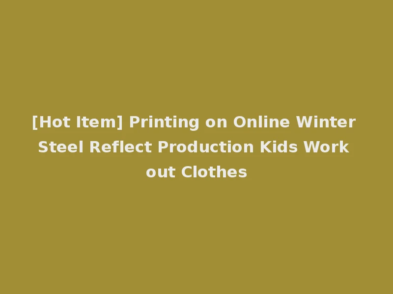 [Hot Item] Printing on Online Winter Steel Reflect Production Kids Work out Clothes