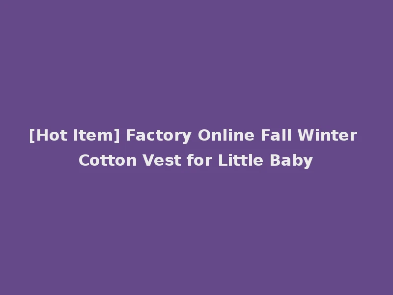 [Hot Item] Factory Online Fall Winter Cotton Vest for Little Baby