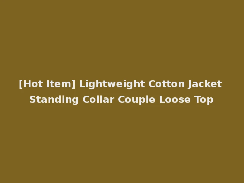 [Hot Item] Lightweight Cotton Jacket Standing Collar Couple Loose Top