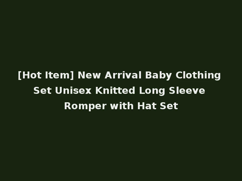 [Hot Item] New Arrival Baby Clothing Set Unisex Knitted Long Sleeve Romper with Hat Set