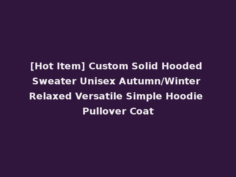 [Hot Item] Custom Solid Hooded Sweater Unisex Autumn/Winter Relaxed Versatile Simple Hoodie Pullover Coat