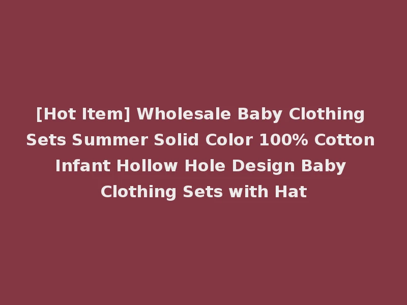 [Hot Item] Wholesale Baby Clothing Sets Summer Solid Color 100% Cotton Infant Hollow Hole Design Baby Clothing Sets with Hat