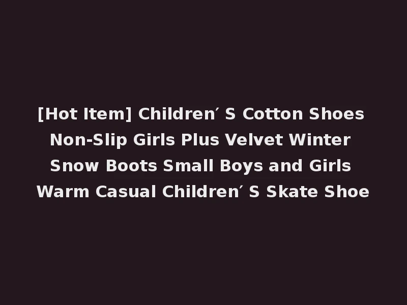 [Hot Item] Children′ S Cotton Shoes Non-Slip Girls Plus Velvet Winter Snow Boots Small Boys and Girls Warm Casual Children′ S Skate Shoe