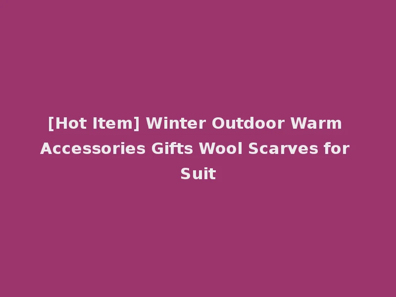 [Hot Item] Winter Outdoor Warm Accessories Gifts Wool Scarves for Suit