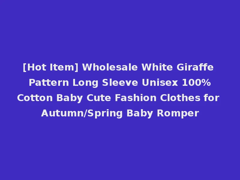 [Hot Item] Wholesale White Giraffe Pattern Long Sleeve Unisex 100%Cotton Baby Cute Fashion Clothes for Autumn/Spring Baby Romper