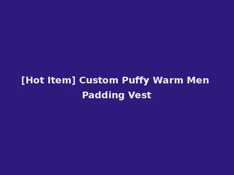 [Hot Item] Custom Puffy Warm Men Padding Vest