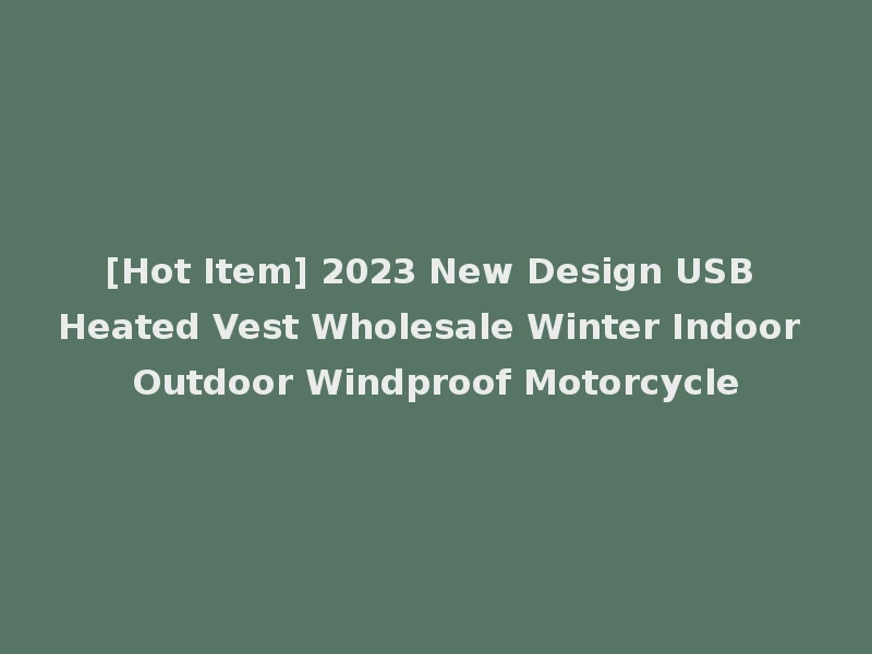 [Hot Item] 2023 New Design USB Heated Vest Wholesale Winter Indoor Outdoor Windproof Motorcycle