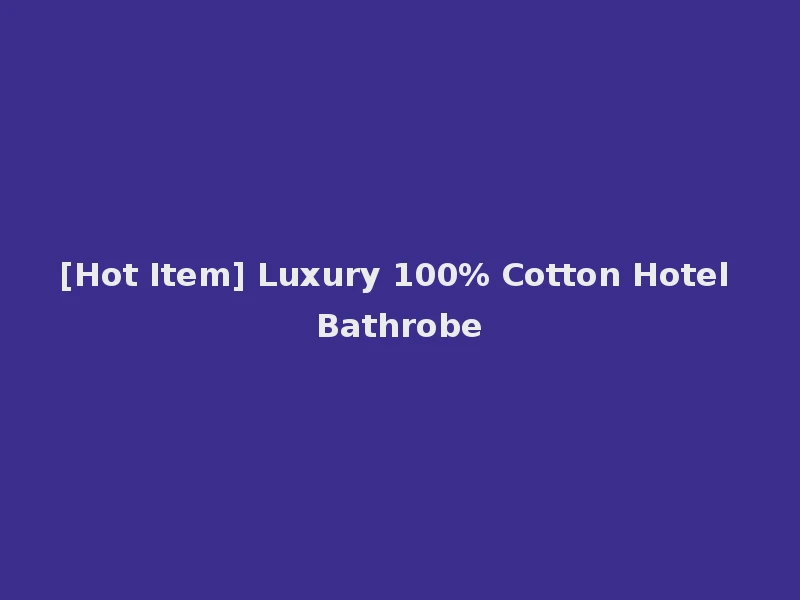 [Hot Item] Luxury 100% Cotton Hotel Bathrobe