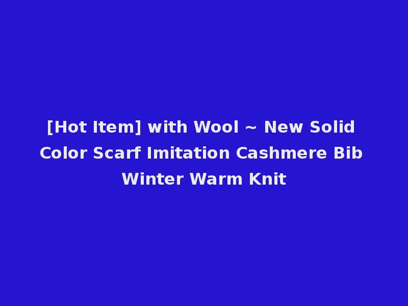 [Hot Item] with Wool ~ New Solid Color Scarf Imitation Cashmere Bib Winter Warm Knit