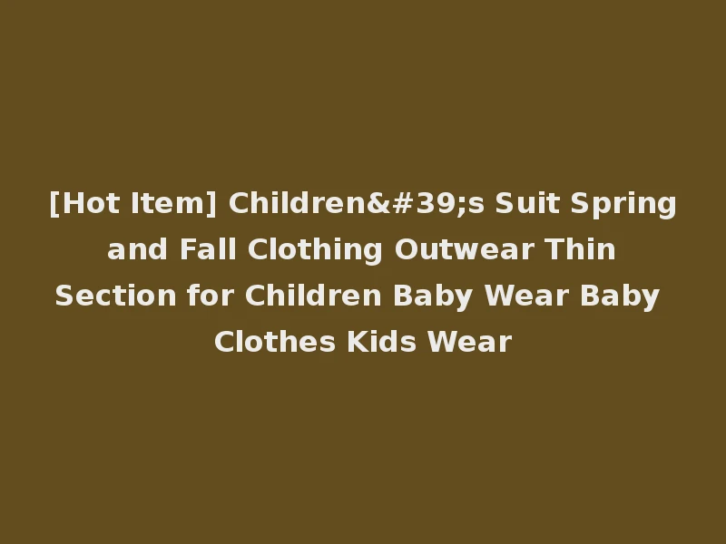 [Hot Item] Children's Suit Spring and Fall Clothing Outwear Thin Section for Children Baby Wear Baby Clothes Kids Wear