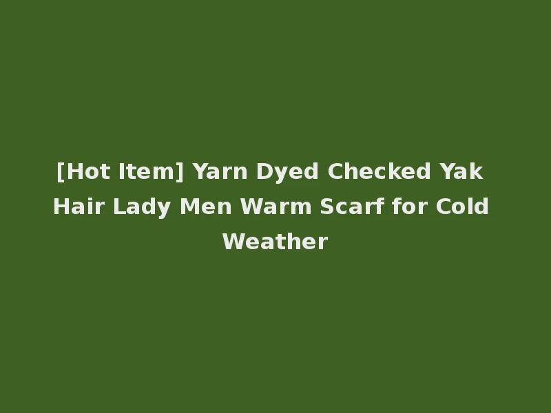 [Hot Item] Yarn Dyed Checked Yak Hair Lady Men Warm Scarf for Cold Weather