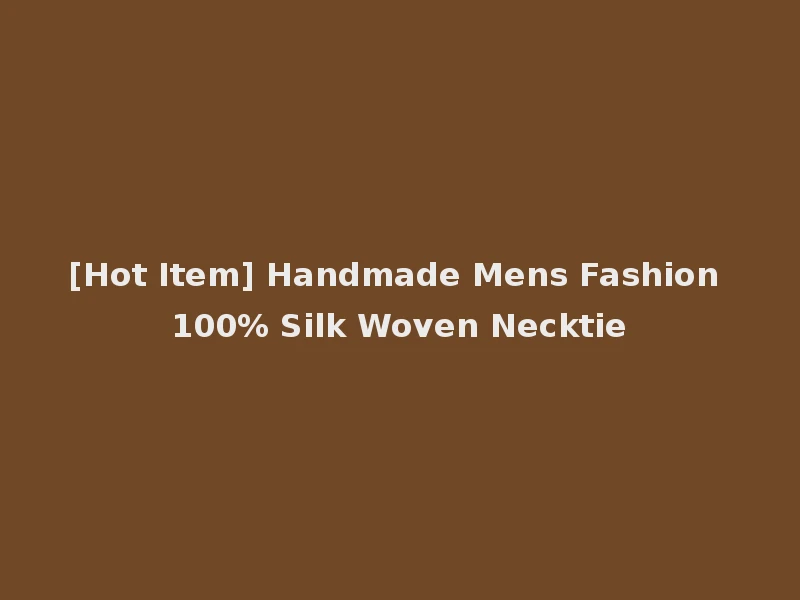 [Hot Item] Handmade Mens Fashion 100% Silk Woven Necktie