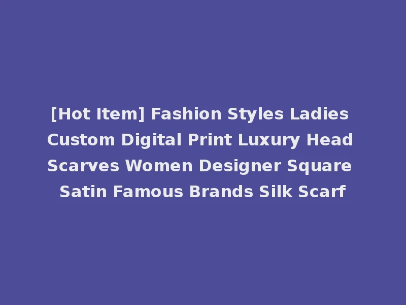 [Hot Item] Fashion Styles Ladies Custom Digital Print Luxury Head Scarves Women Designer Square Satin Famous Brands Silk Scarf