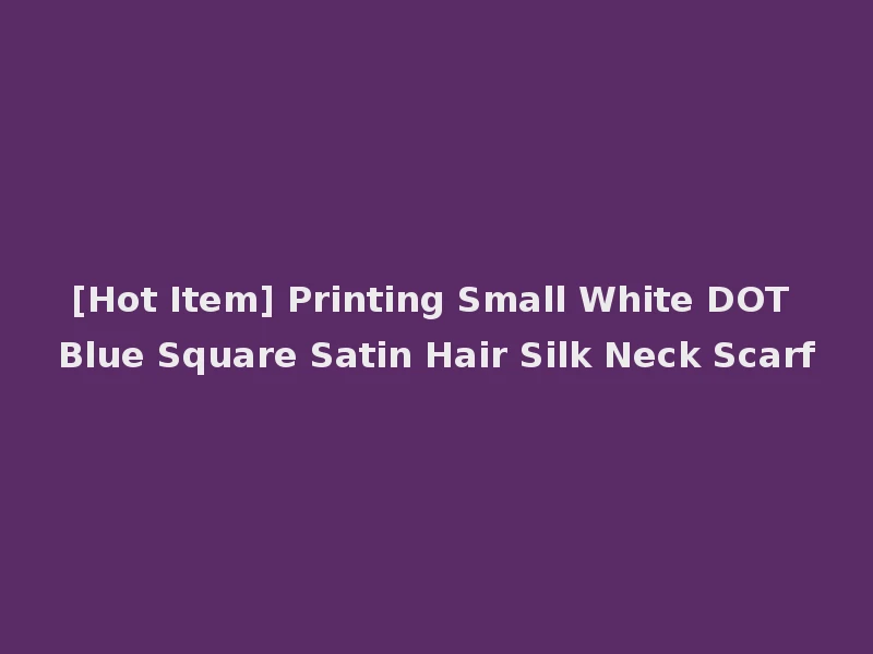 [Hot Item] Printing Small White DOT Blue Square Satin Hair Silk Neck Scarf