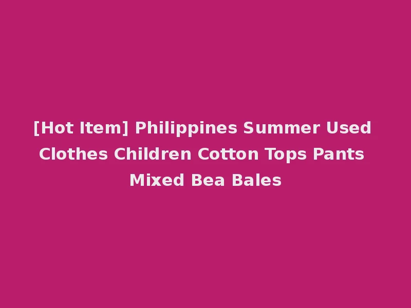 [Hot Item] Philippines Summer Used Clothes Children Cotton Tops Pants Mixed Bea Bales