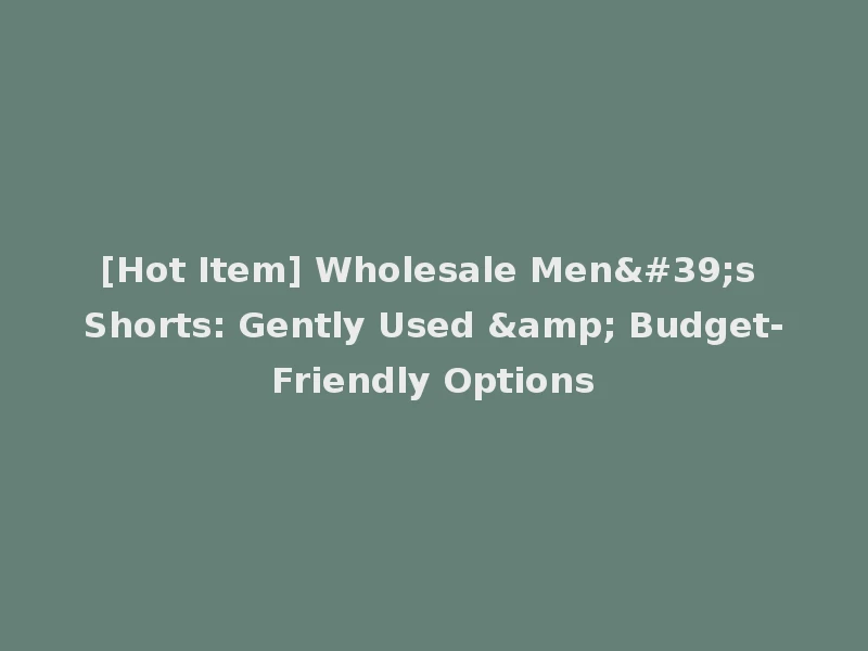 [Hot Item] Wholesale Men's Shorts: Gently Used & Budget-Friendly Options