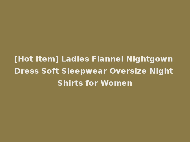 [Hot Item] Ladies Flannel Nightgown Dress Soft Sleepwear Oversize Night Shirts for Women