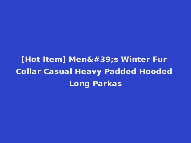 [Hot Item] Men's Winter Fur Collar Casual Heavy Padded Hooded Long Parkas