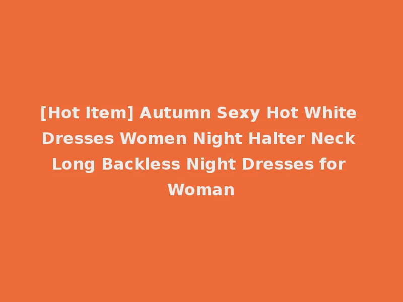 [Hot Item] Autumn Sexy Hot White Dresses Women Night Halter Neck Long Backless Night Dresses for Woman