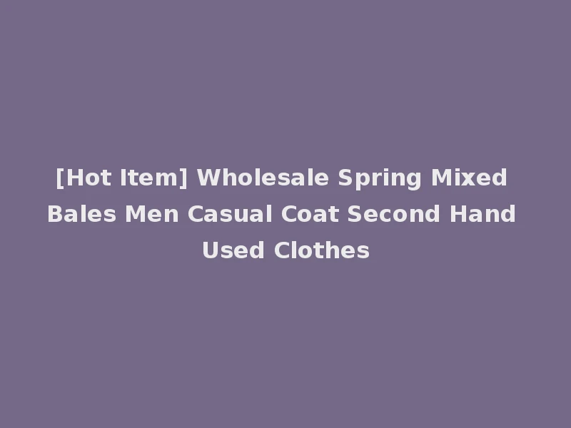[Hot Item] Wholesale Spring Mixed Bales Men Casual Coat Second Hand Used Clothes
