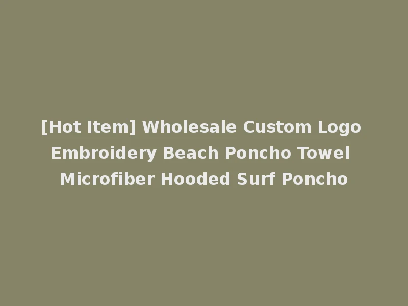 [Hot Item] Wholesale Custom Logo Embroidery Beach Poncho Towel Microfiber Hooded Surf Poncho